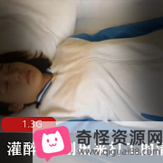 1.3G经典老作品：清纯漂亮学妹被灌醉昏睡的真实表演
